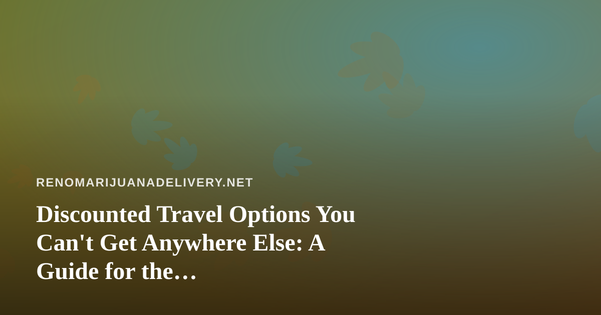 Discounted Travel Options You Can’t Get Anywhere Else: A Guide for the Cannabis-Friendly Traveler