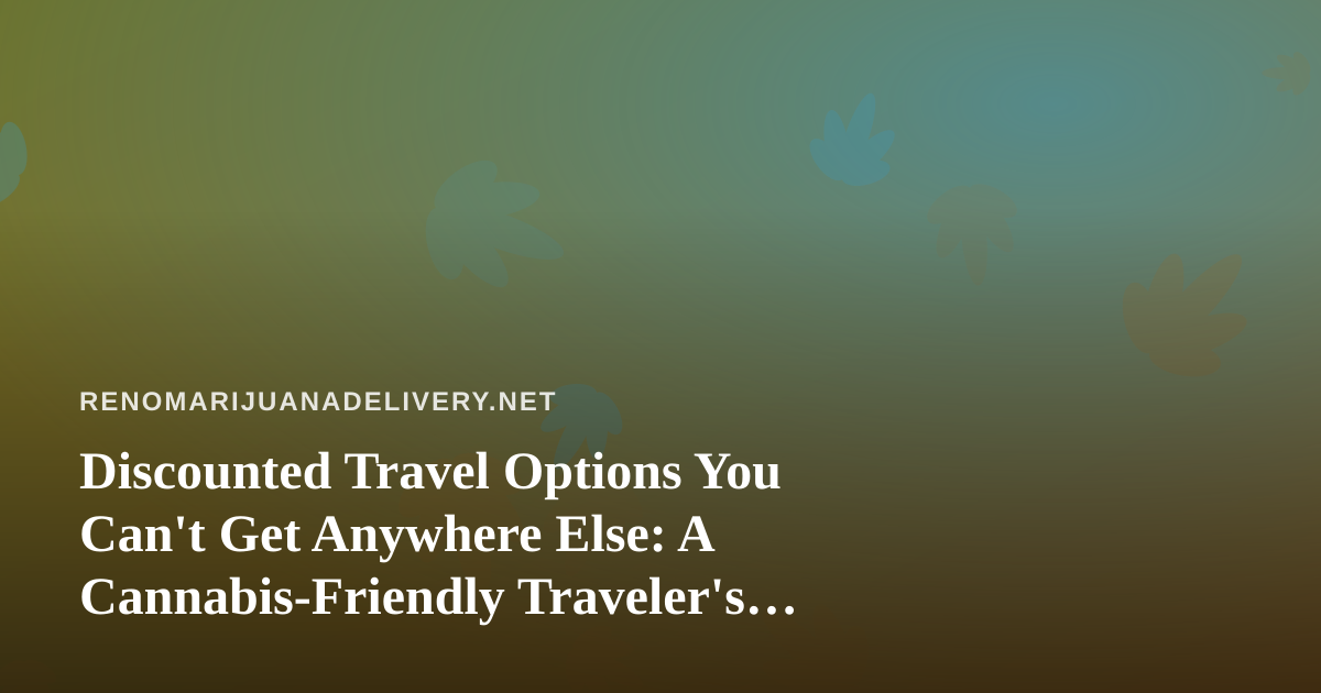 Discounted Travel Options You Can’t Get Anywhere Else: A Cannabis-Friendly Traveler’s Guide