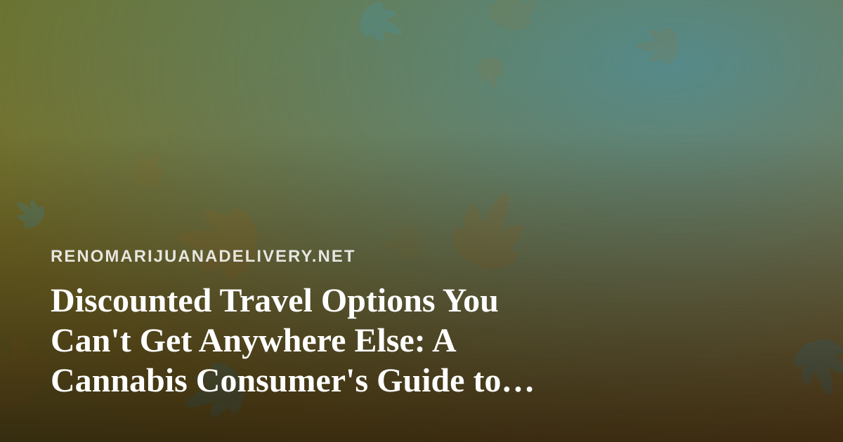 Discounted Travel Options You Can’t Get Anywhere Else: A Cannabis Consumer’s Guide to Smart Getaways