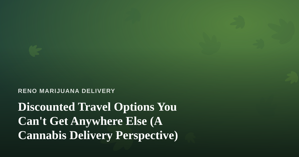 Discounted Travel Options You Can’t Get Anywhere Else (A Cannabis Delivery Perspective)