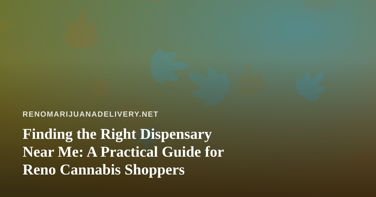 Finding the Right Dispensary Near Me: A Practical Guide for Reno Cannabis Shoppers