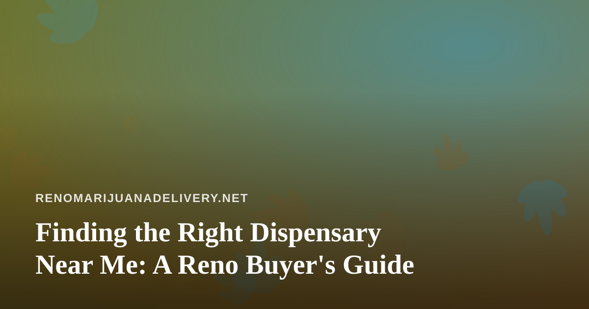 Finding the Right Dispensary Near Me: A Reno Buyer’s Guide