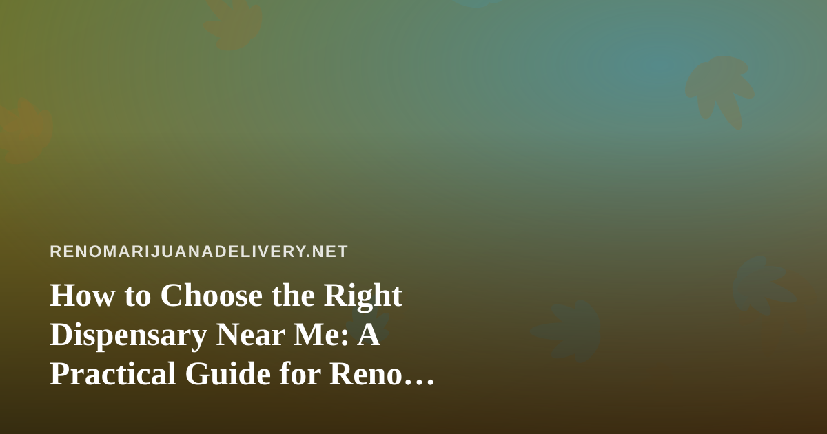 How to Choose the Right Dispensary Near Me: A Practical Guide for Reno Cannabis Shoppers