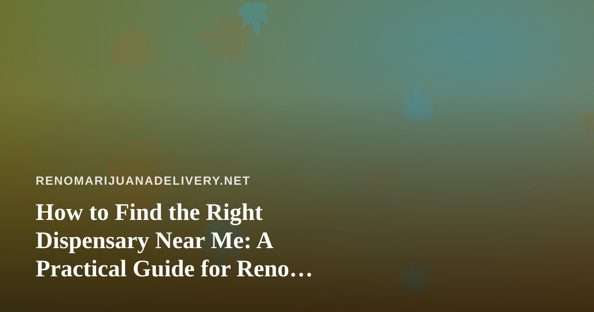 How to Find the Right Dispensary Near Me: A Practical Guide for Reno Cannabis Shoppers