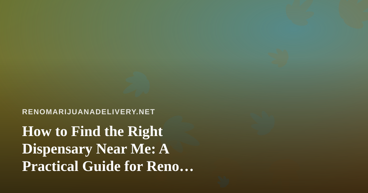 How to Find the Right Dispensary Near Me: A Practical Guide for Reno Cannabis Shoppers