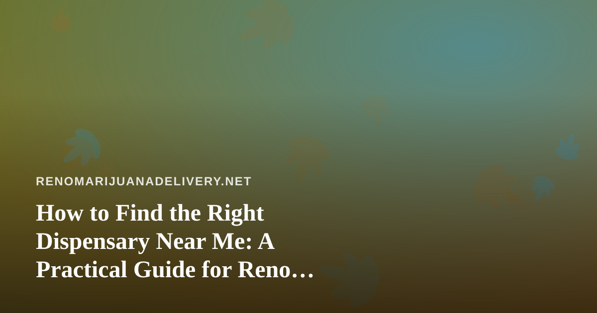 How to Find the Right Dispensary Near Me: A Practical Guide for Reno Cannabis Shoppers