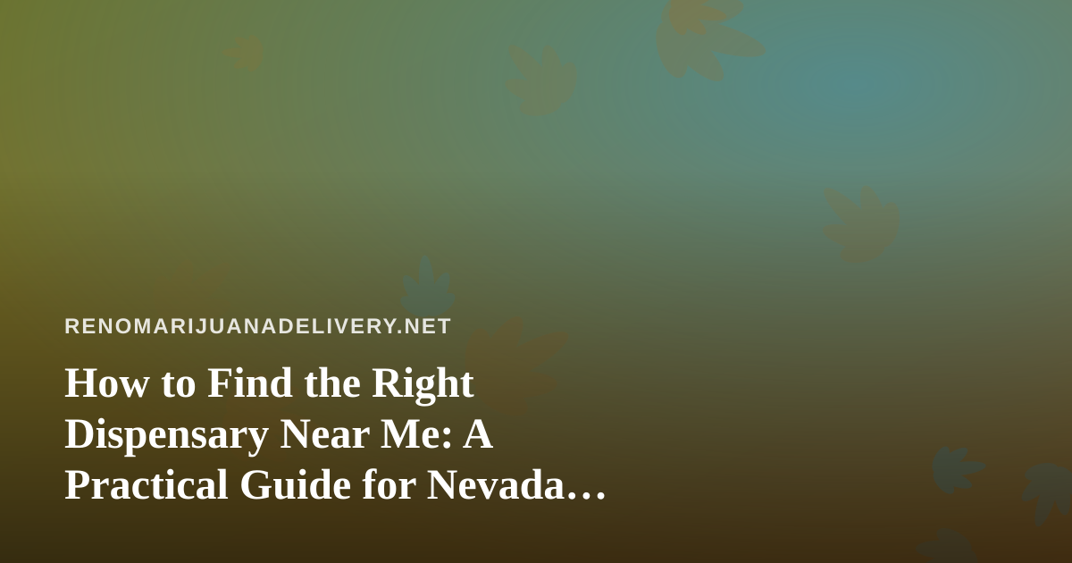 How to Find the Right Dispensary Near Me: A Practical Guide for Nevada Cannabis Shoppers