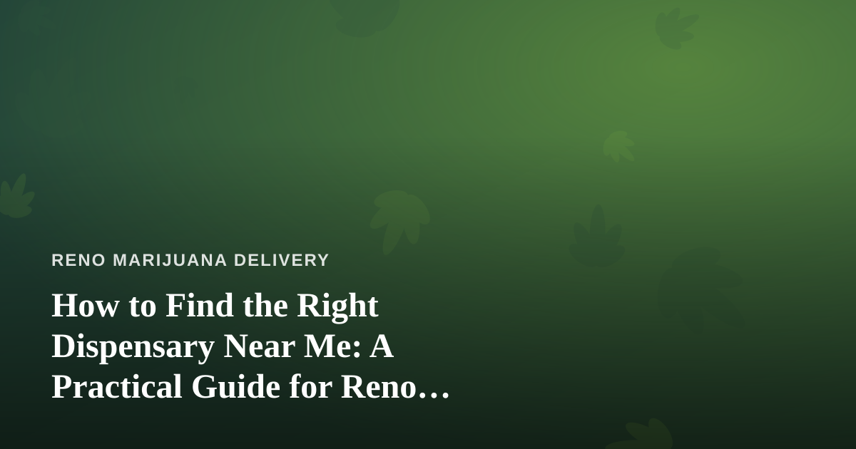 How to Find the Right Dispensary Near Me: A Practical Guide for Reno Cannabis Shoppers