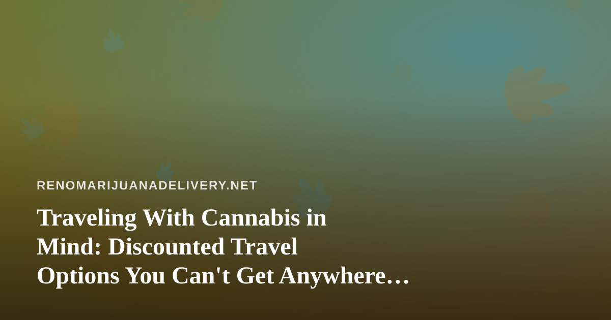 Traveling With Cannabis in Mind: Discounted Travel Options You Can’t Get Anywhere Else