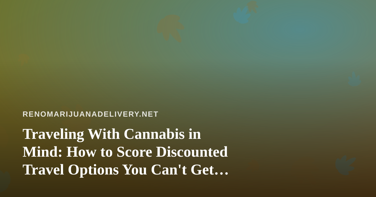 Traveling With Cannabis in Mind: How to Score Discounted Travel Options You Can’t Get Anywhere Else