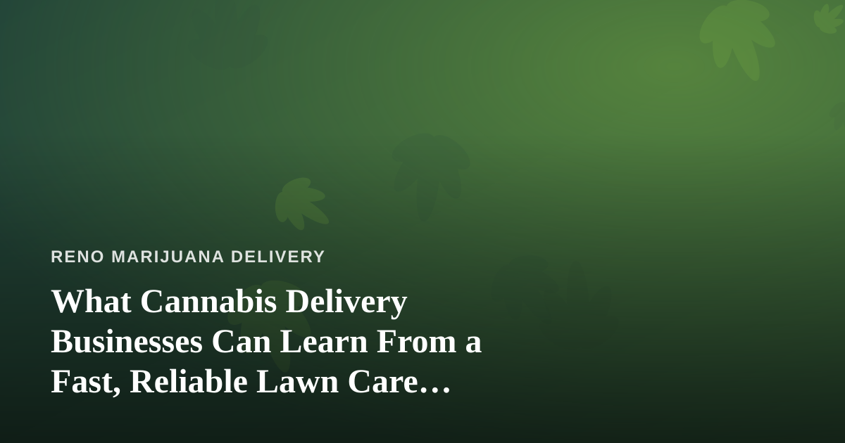 What Cannabis Delivery Businesses Can Learn From a Fast, Reliable Lawn Care Company