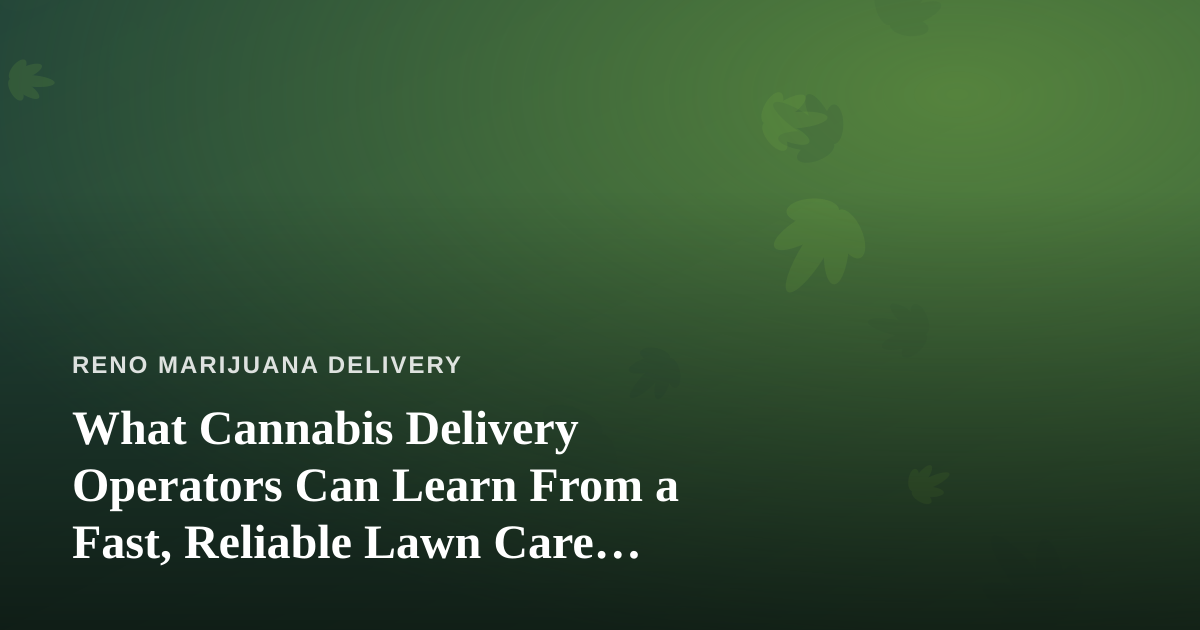 What Cannabis Delivery Operators Can Learn From a Fast, Reliable Lawn Care Company