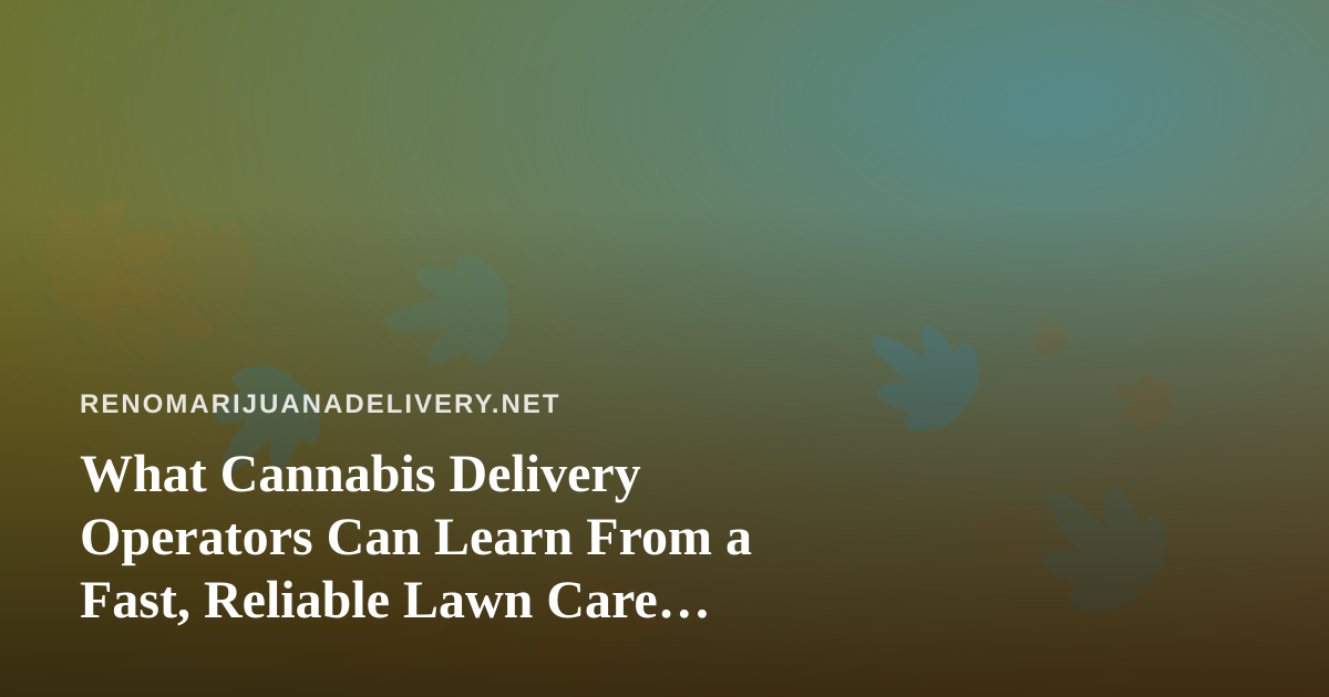 What Cannabis Delivery Operators Can Learn From a Fast, Reliable Lawn Care Company