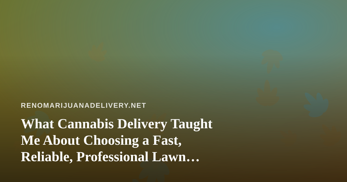 What Cannabis Delivery Taught Me About Choosing a Fast, Reliable, Professional Lawn Care Company