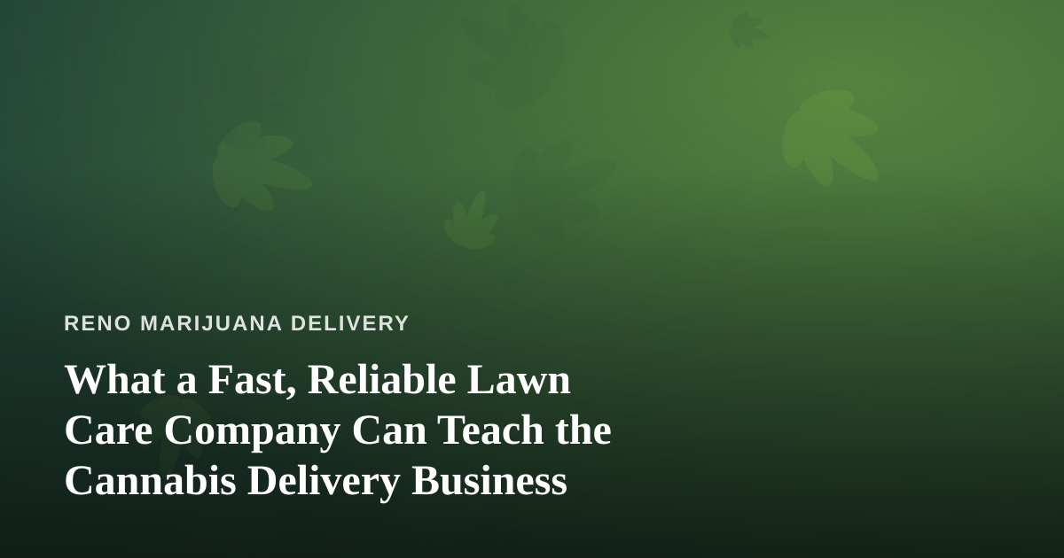 What a Fast, Reliable Lawn Care Company Can Teach the Cannabis Delivery Business