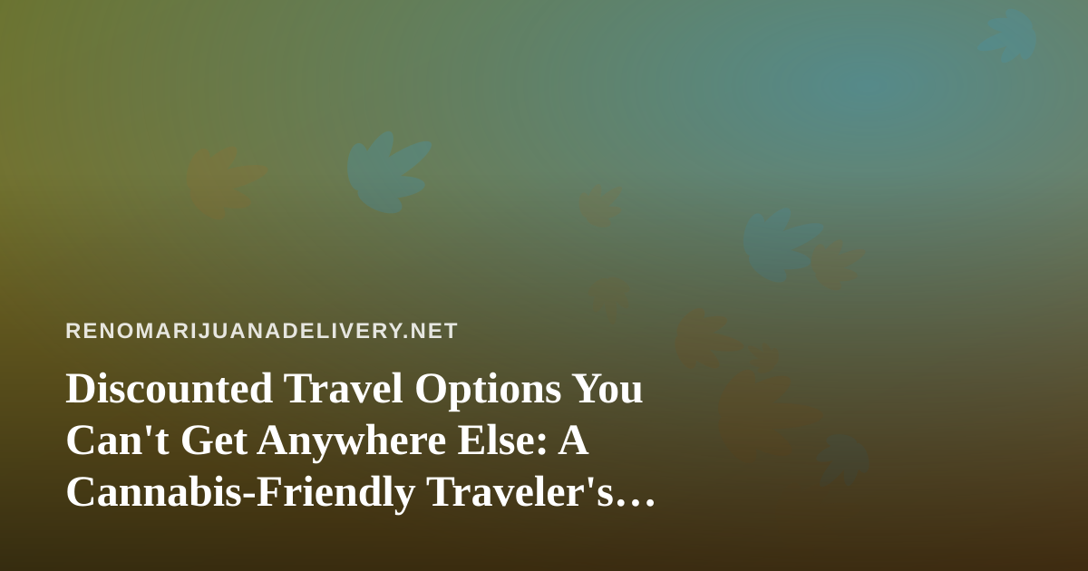 Discounted Travel Options You Can’t Get Anywhere Else: A Cannabis-Friendly Traveler’s Guide