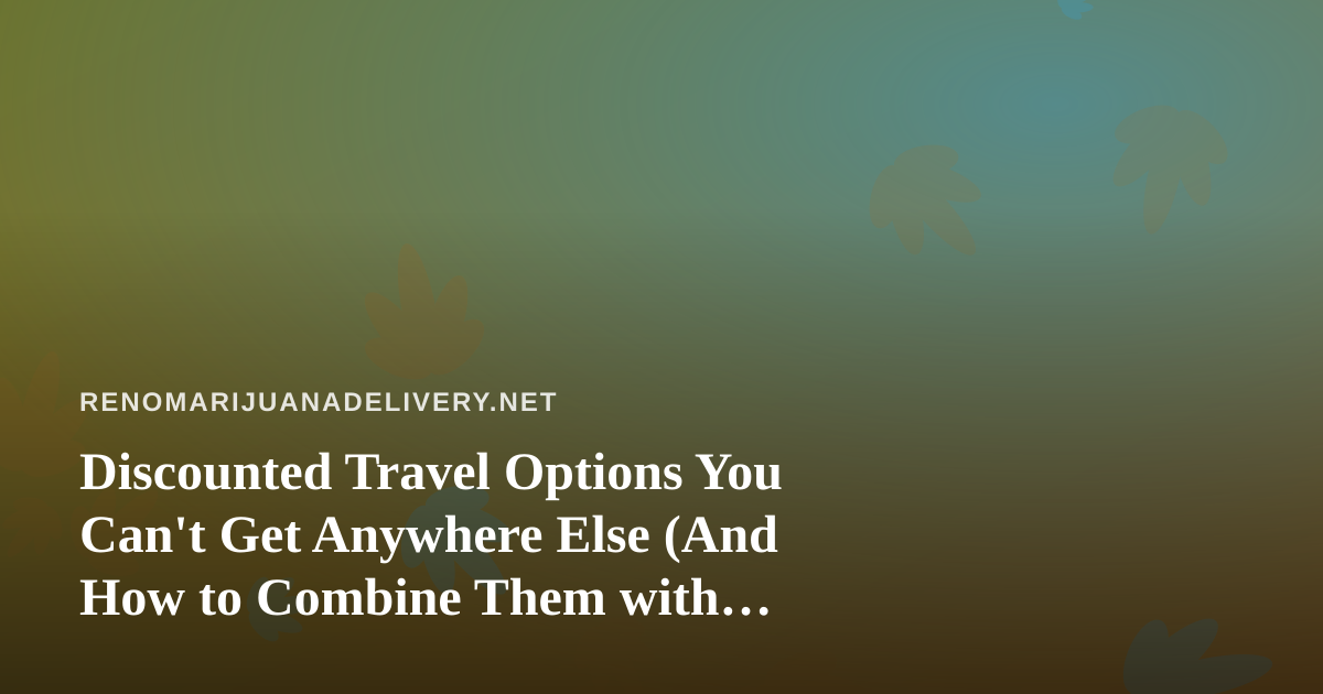 Discounted Travel Options You Can’t Get Anywhere Else (And How to Combine Them with Cannabis-Friendly Trips)