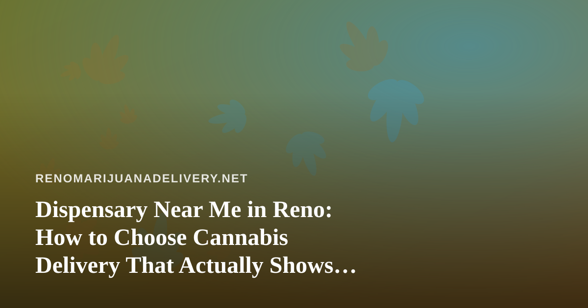 Dispensary Near Me in Reno: How to Choose Cannabis Delivery That Actually Shows Up