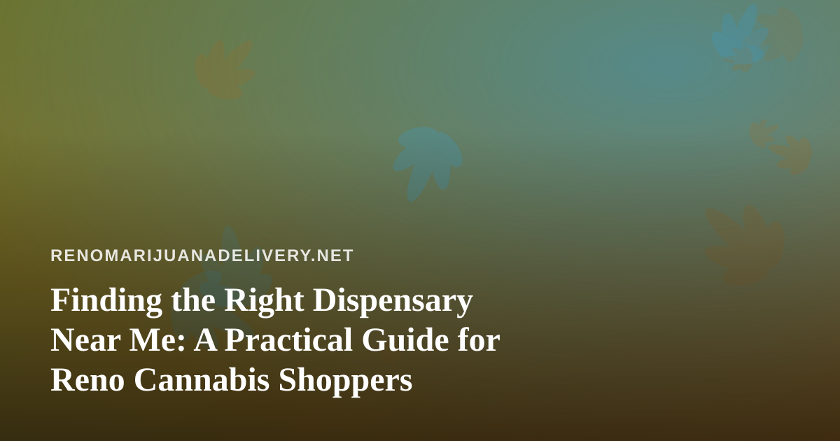 Finding the Right Dispensary Near Me: A Practical Guide for Reno Cannabis Shoppers