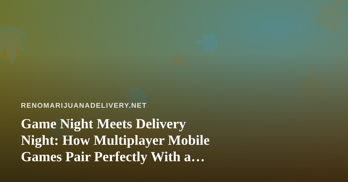 Game Night Meets Delivery Night: How Multiplayer Mobile Games Pair Perfectly With a Relaxed Evening In
