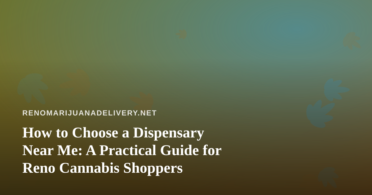 How to Choose a Dispensary Near Me: A Practical Guide for Reno Cannabis Shoppers