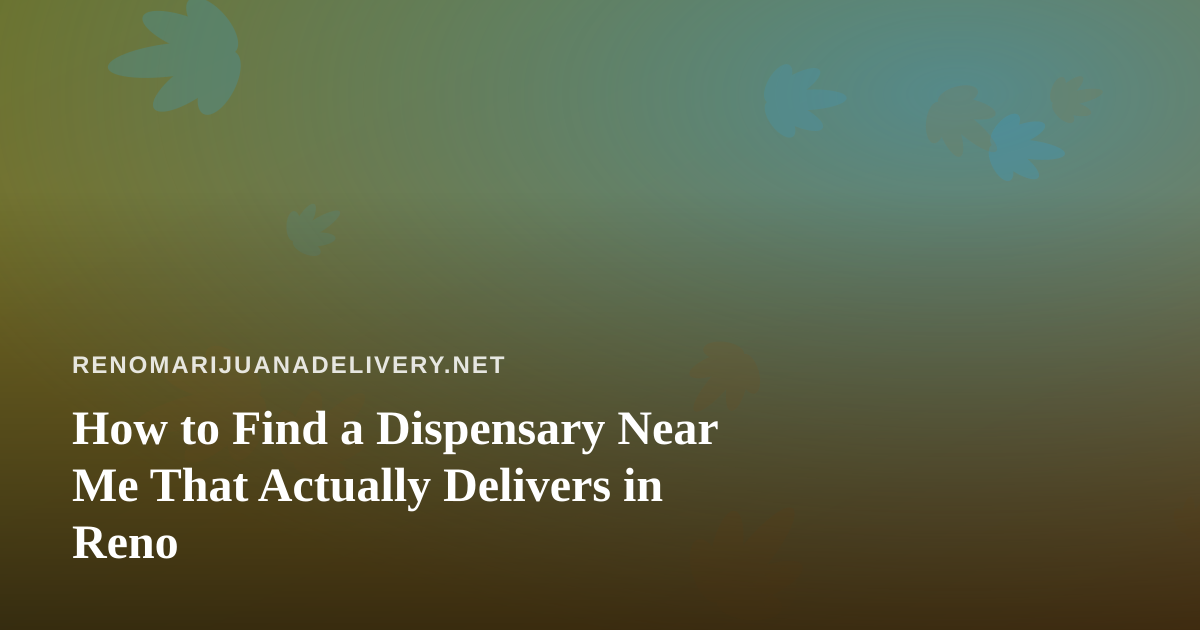 How to Find a Dispensary Near Me That Actually Delivers in Reno