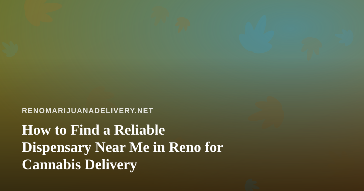 How to Find a Reliable Dispensary Near Me in Reno for Cannabis Delivery