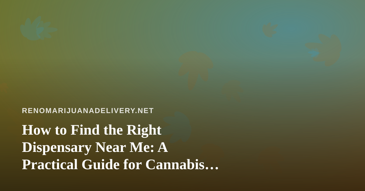 How to Find the Right Dispensary Near Me: A Practical Guide for Cannabis Delivery Shoppers