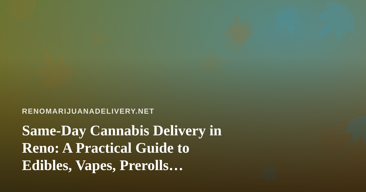 Same-Day Cannabis Delivery in Reno: A Practical Guide to Edibles, Vapes, Prerolls, Flower, and Concentrates