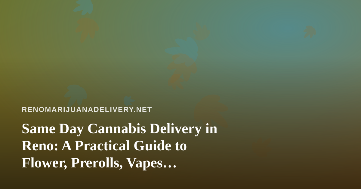 Same Day Cannabis Delivery in Reno: A Practical Guide to Flower, Prerolls, Vapes, Edibles and Concentrates